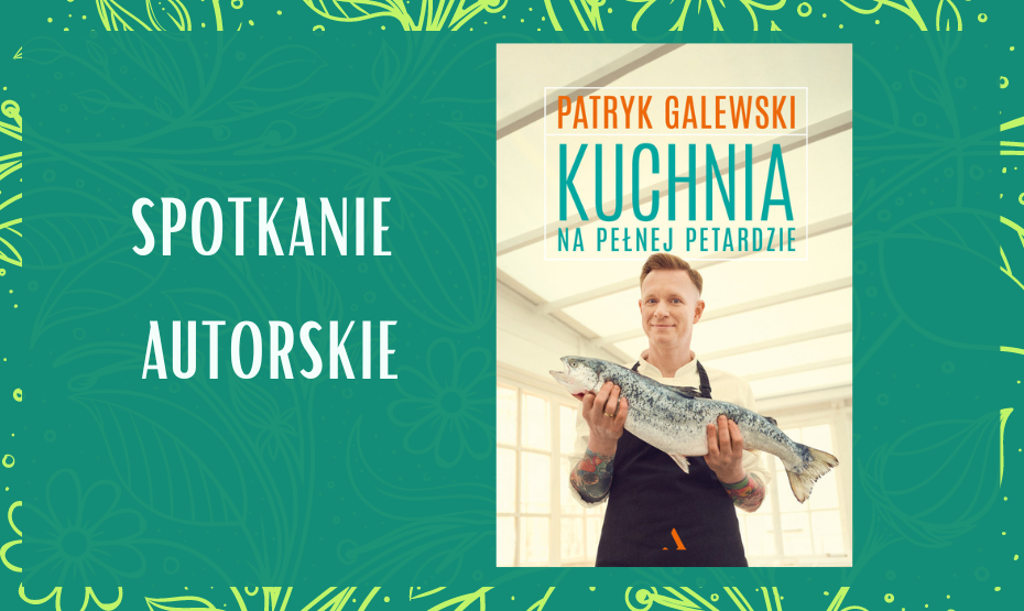 „Kuchnia na pełnej petardzie" - Spotkanie z Patrykiem Galewskim