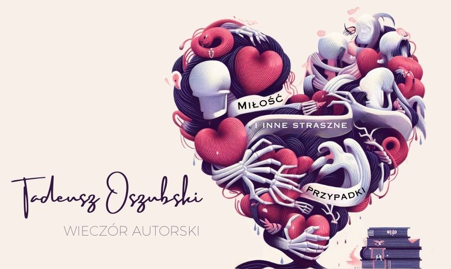 "Miłość i inne straszne przypadki" - wieczór autorski z Tadeuszem Oszubskim
