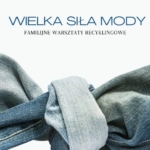 Wielka siła mody - familijne warsztaty recyklingowe 