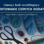 Zimowy look recyklingowy: projektowanie ciepłych dodatków - miniwykład i warsztaty recyklingowe