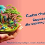 Cudze chwalicie… Zagrożenia dla rodzimej przyrody. Miniwykład i warsztaty recyklingowe