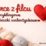 Serce z filcu – recyklingowe zawieszki walentynkowe. Warsztaty dla dorosłych