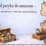 Od patyka do muzeum – przedmioty z historią i nową funkcją. Miniwykład i warsztaty recyklingowe w Aptece pod Łabędziem